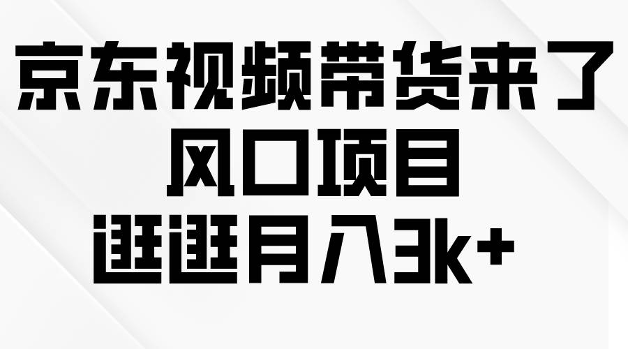 京东短视频带货来了，风口项目，逛逛月入3k+-云阁资源网