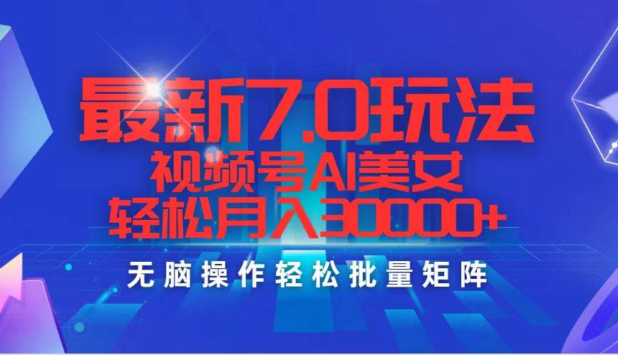 最新7.0玩法视频号AI美女，轻松月入30000+-云阁资源网