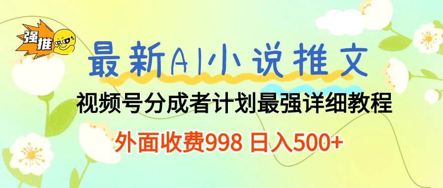 最新AI小说推文视频号分成计划 最强详细教程  日入500+-云阁资源网