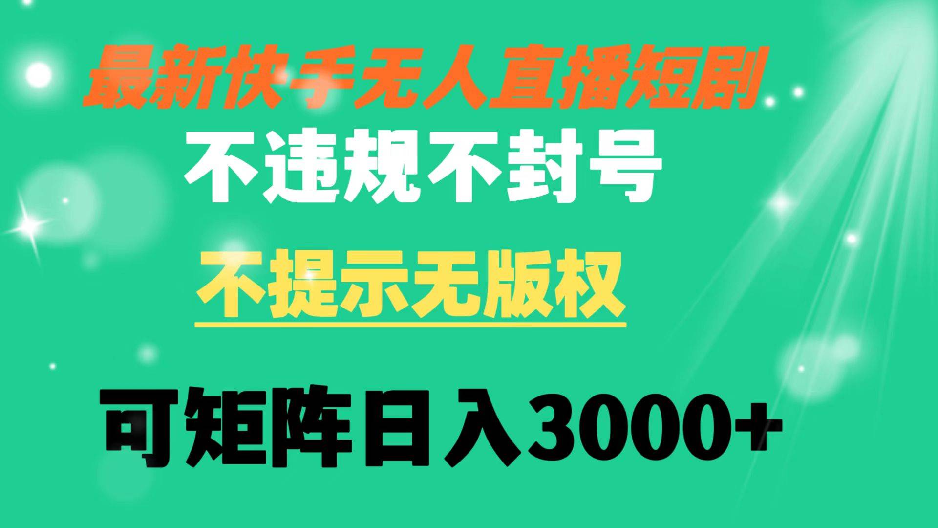 快手无人直播短剧 不违规 不提示 无版权 可矩阵操作轻松日入3000+-云阁资源网