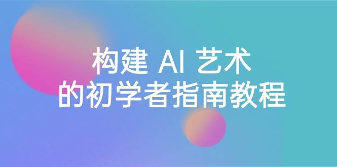 Stable Diffusion 101：构建 AI 艺术的初学者指南教程-16节课-中英字幕-云阁资源网