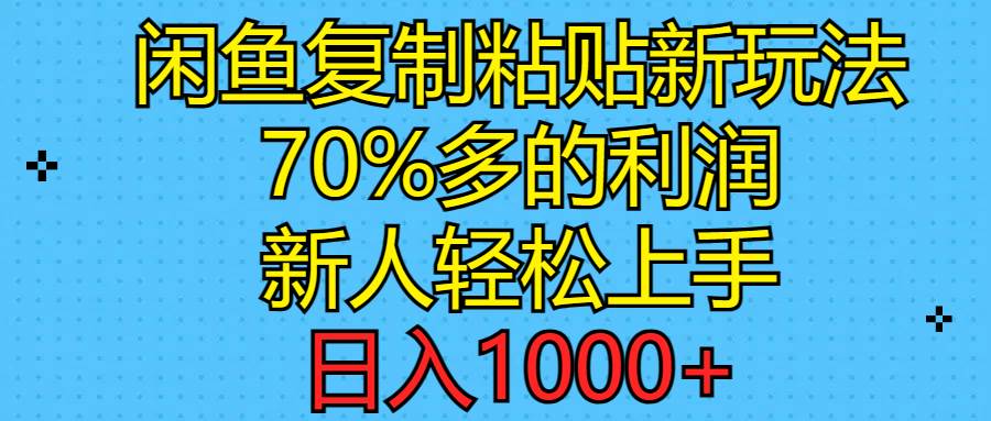 闲鱼复制粘贴新玩法，70%利润，新人轻松上手，日入1000+-云阁资源网