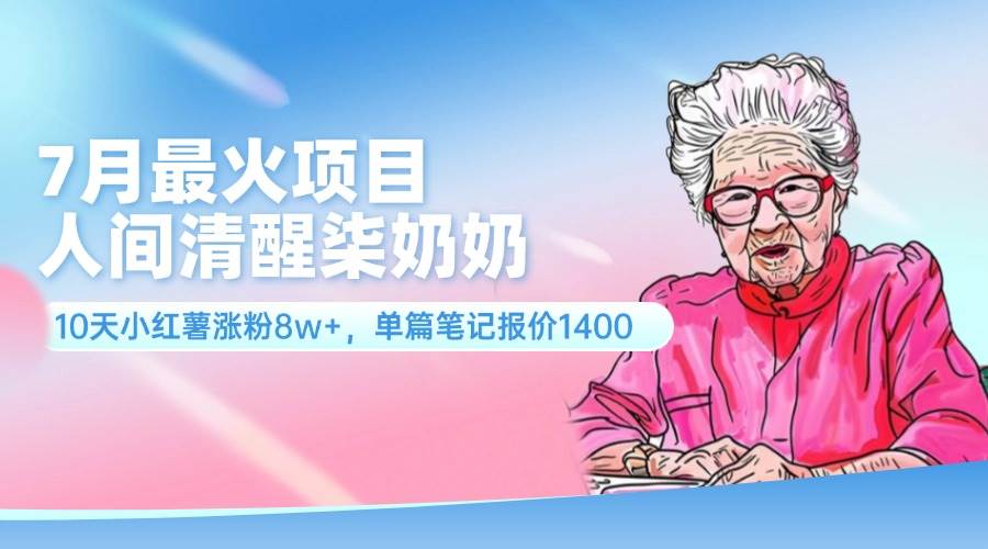 7月最火项目，人间清醒柒奶奶，10天小红薯涨粉8w+，单篇笔记报价1400.-云阁资源网