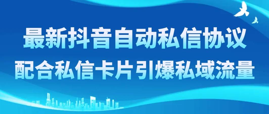 最新抖音自动私信协议，配合私信卡片引爆私域流量-云阁资源网