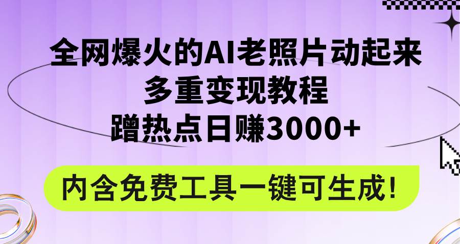 全网爆火的AI老照片动起来多重变现教程，蹭热点日赚3000+，内含免费工具-云阁资源网