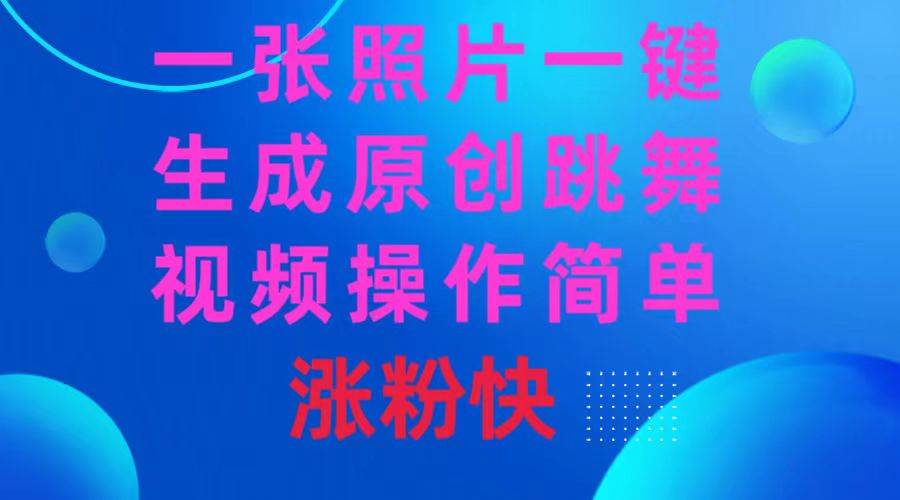 一张照片，一键生成原创跳舞视频 操作简单涨粉快-云阁资源网