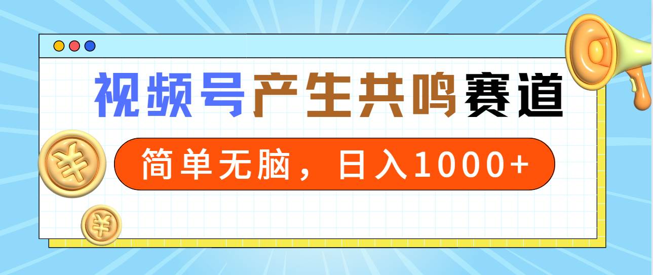 2024年视频号，产生共鸣赛道，简单无脑，一分钟一条视频，日入1000+-云阁资源网