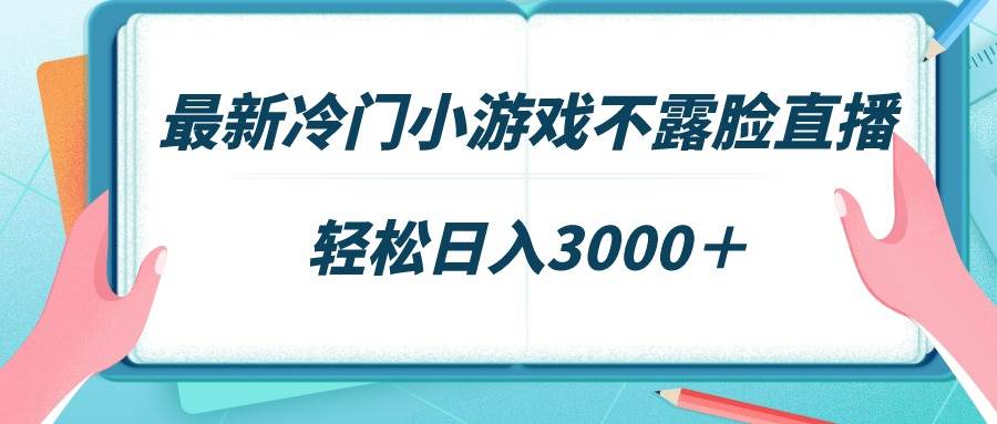 最新冷门小游戏不露脸直播，场观稳定几千，轻松日入3000＋-云阁资源网