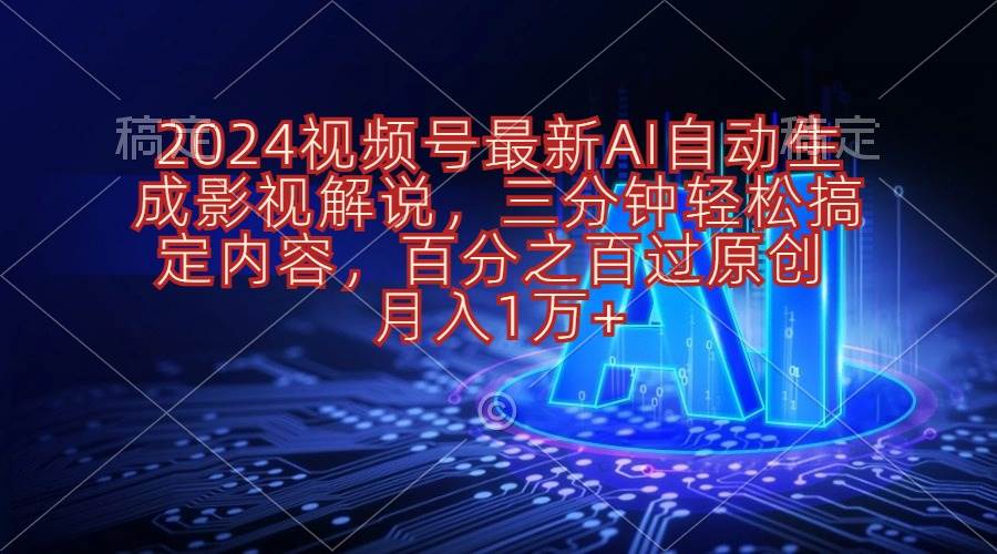 2024视频号最新AI自动生成影视解说，三分钟轻松搞定内容，百分之百过原…-云阁资源网