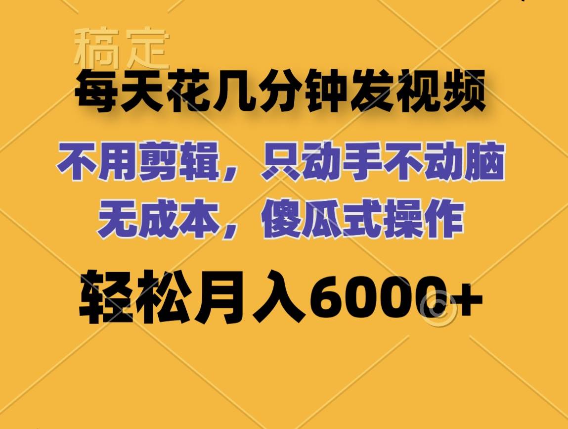每天花几分钟发视频 无需剪辑 动手不动脑 无成本 傻瓜式操作 轻松月入6…-云阁资源网