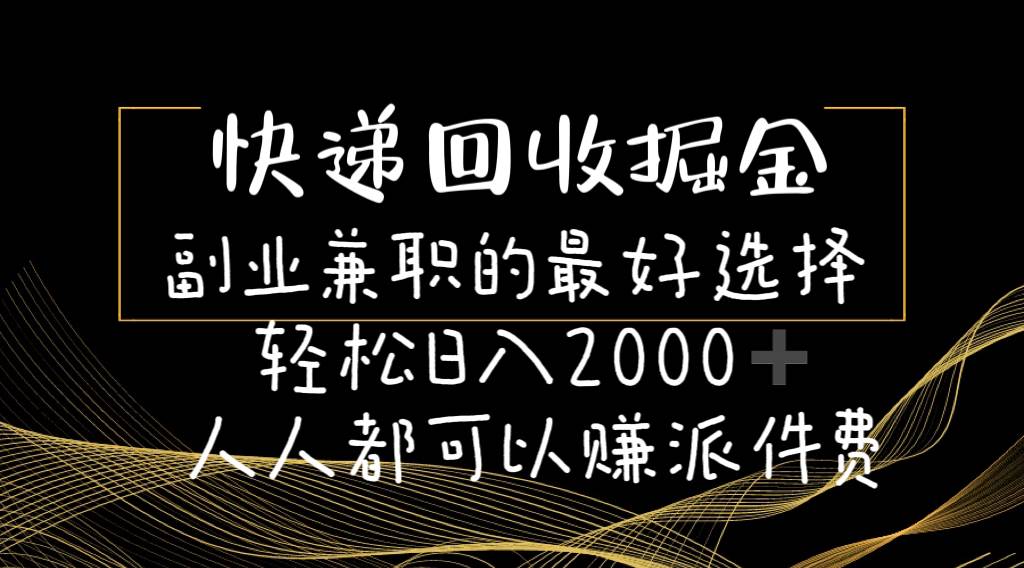 快递回收掘金副业的最好选择轻松一天2000-人人都可以赚派件费-云阁资源网
