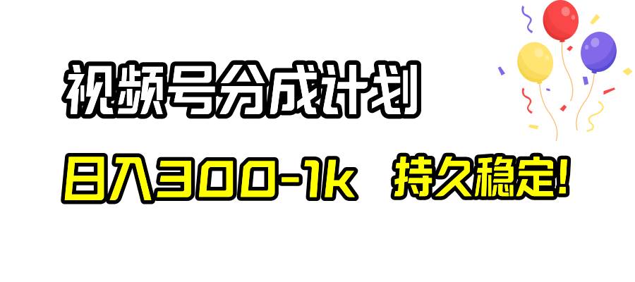 视频号分成计划，日入300-1k，持久稳定！-云阁资源网