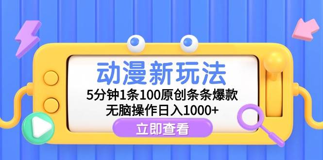 动漫新玩法，5分钟1条100原创条条爆款，无脑操作日入1000+-云阁资源网