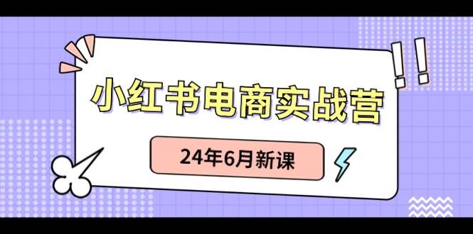 小红书电商实战营：小红书笔记带货和无人直播，24年6月新课-云阁资源网