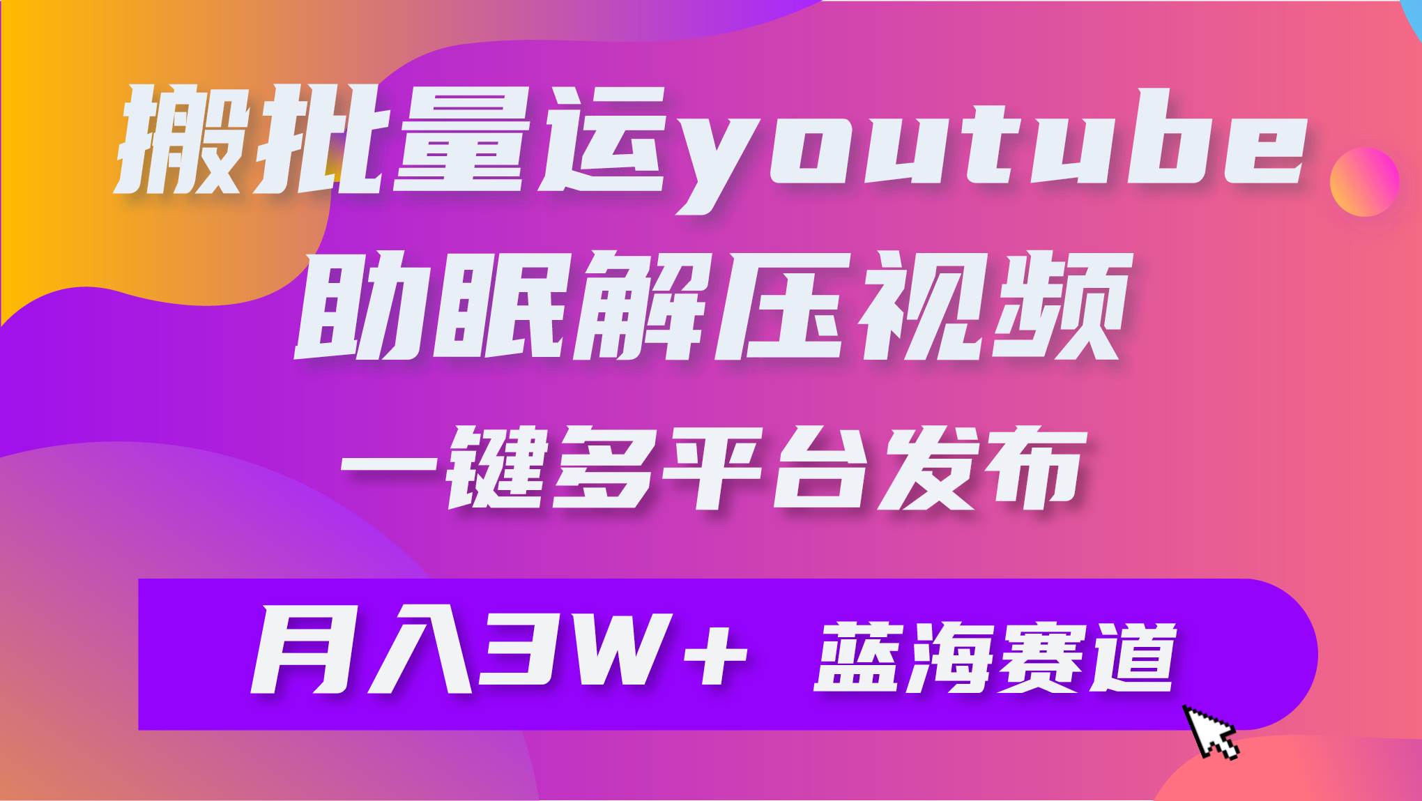 批量搬运YouTube解压助眠视频 一键多平台发布 月入2W+-云阁资源网