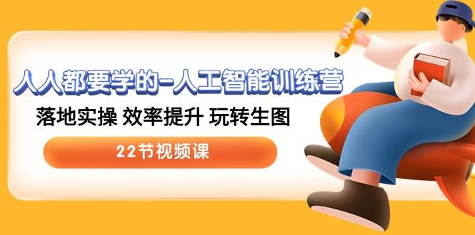 人人都要学的-人工智能训练营，落地实操 效率提升 玩转生图 (22节视频课)-云阁资源网