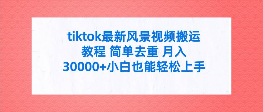 tiktok最新风景视频搬运教程 简单去重 月入30000+附全套工具-云阁资源网