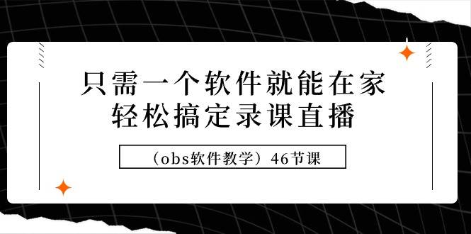 只需一个软件就能在家轻松搞定录课直播（obs软件教学）46节课-云阁资源网