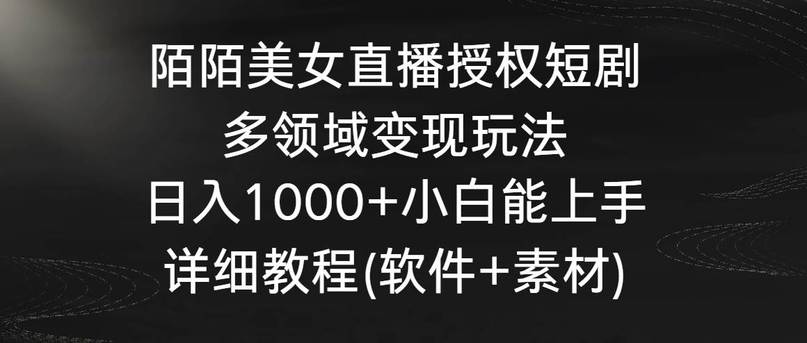 陌陌美女直播授权短剧，多领域变现玩法，日入1000+小白能上手，详细教程…-云阁资源网