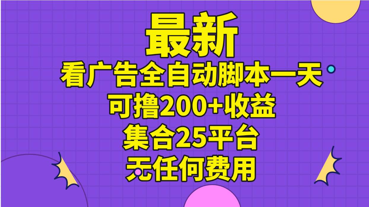 最新看广告全自动脚本一天可撸200+收益 。集合25平台 ，无任何费用-云阁资源网