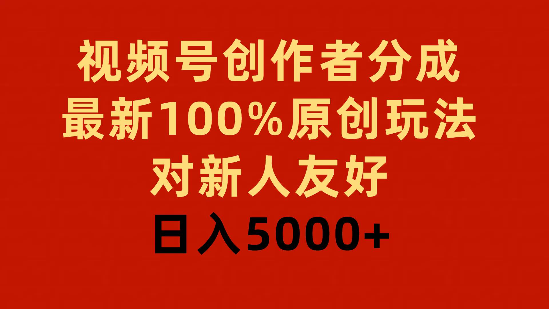 视频号创作者分成，最新100%原创玩法，对新人友好，日入5000+-云阁资源网