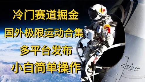 冷门赛道掘金，国外极限运动视频合集，多平台发布，小白简单操作-云阁资源网