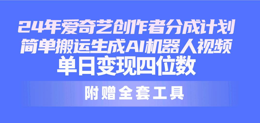 24最新爱奇艺创作者分成计划，简单搬运生成AI机器人视频，单日变现四位数-云阁资源网