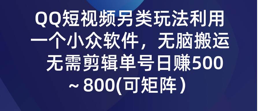 QQ短视频另类玩法，利用一个小众软件，无脑搬运，无需剪辑单号日赚500～…-云阁资源网