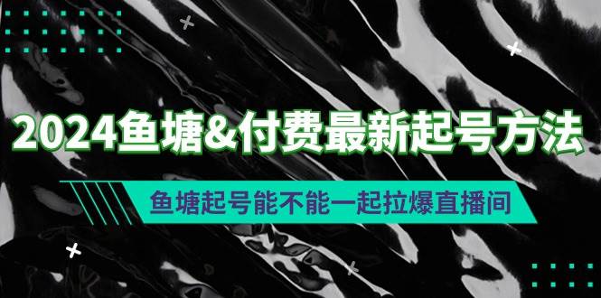 2024鱼塘付费最新起号方法：鱼塘起号能不能一起拉爆直播间-云阁资源网