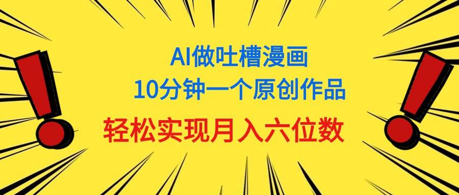用AI做中式吐槽漫画，10分钟一个原创作品，轻松实现月入6位数-云阁资源网