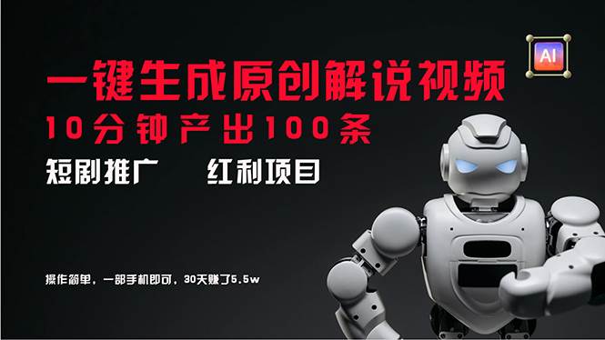 短剧推广新思路，AI一键生成原创解说视频，10分钟产出100条，30天赚了5.5w-云阁资源网
