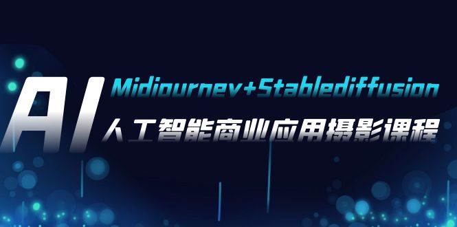AI摄影【Midjourney+Stablediffusion】，人工智能商业应用摄影-37节课程-云阁资源网