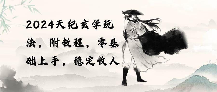 2024天纪玄学玩法，零基础上手，稳定收入（教程+工具）-云阁资源网