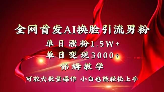全网独创首发AI换脸引流男粉单日涨粉1.5W+变现3000+小白也能上手快速拿结果-云阁资源网