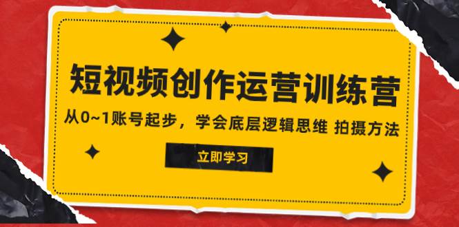 2023短视频创作运营训练营，从0~1账号起步，学会底层逻辑思维 拍摄方法-云阁资源网