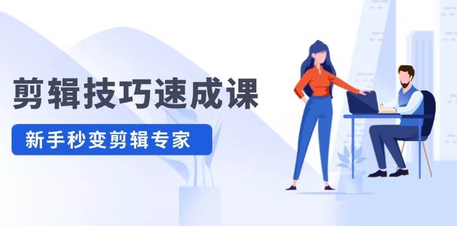 剪辑技巧速成课，高清拍摄+调色 转扇子，建筑-抠图精通，新手秒变剪辑专家-云阁资源网
