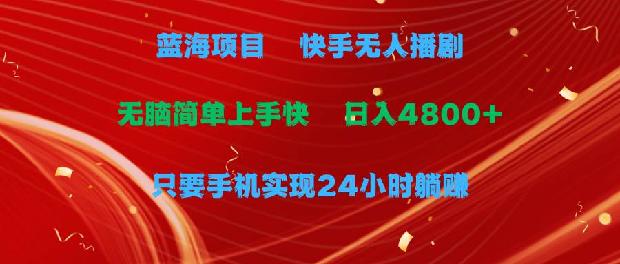 蓝海项目，快手无人播剧，一天收益4800+，手机也能实现24小时躺赚，无脑…-云阁资源网