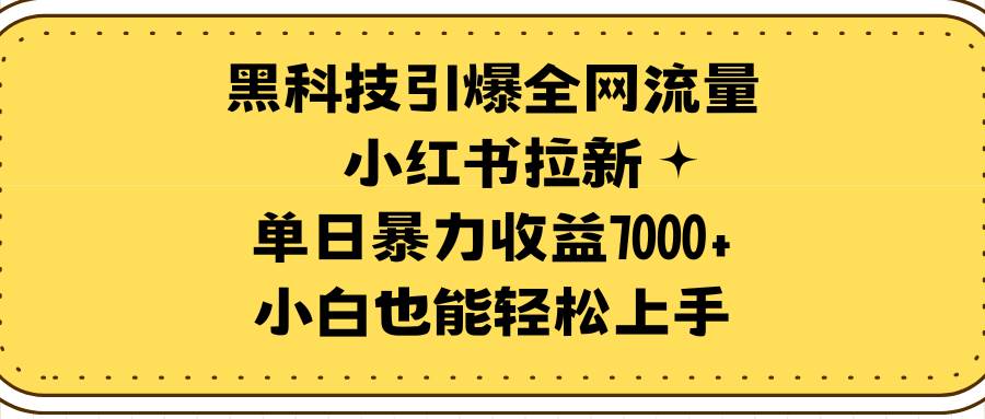 黑科技引爆全网流量小红书拉新，单日暴力收益7000+，小白也能轻松上手-云阁资源网