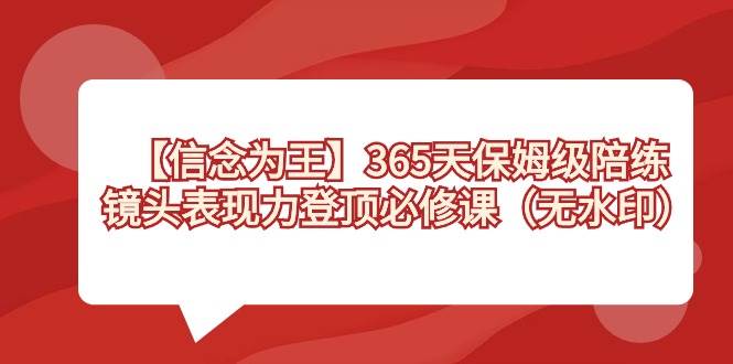 【信念 为王】365天-保姆级陪练，镜头表现力登顶必修课（无水印）-云阁资源网