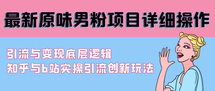 最新原味男粉项目详细操作 引流与变现底层逻辑+知乎与b站实操引流创新玩法-云阁资源网
