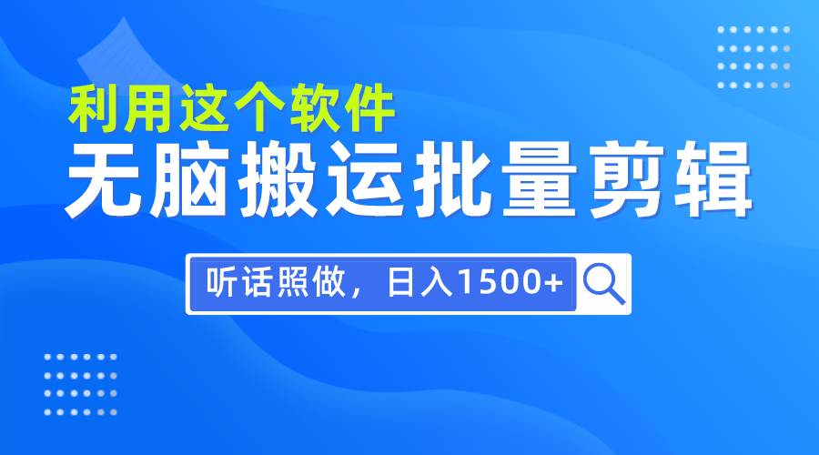 每天30分钟，0基础用软件无脑搬运批量剪辑，只需听话照做日入1500+-云阁资源网