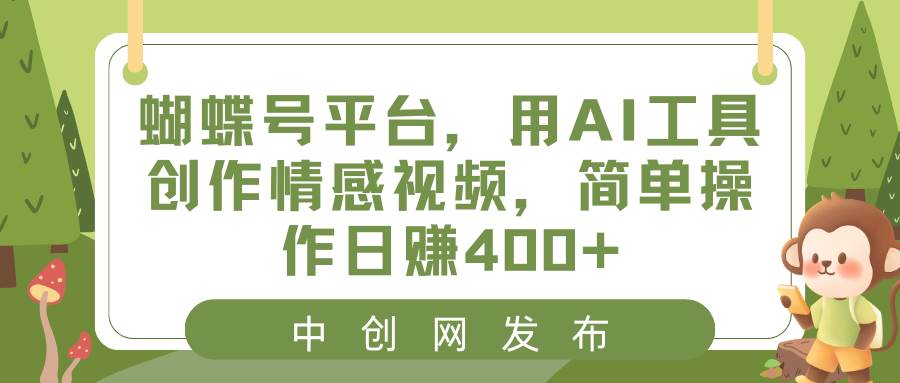 蝴蝶号平台，用AI工具创作情感视频，简单操作日赚400+-云阁资源网
