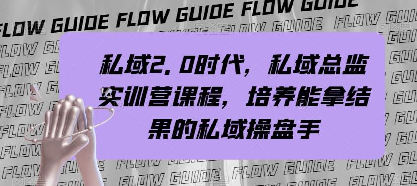 私域·2.0时代，私域·总监实战营课程，培养能拿结果的私域操盘手-云阁资源网