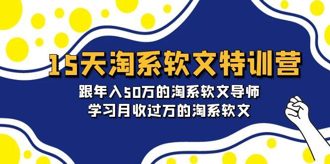 15天-淘系软文特训营：跟年入50万的淘系软文导师，学习月收过万的淘系软文-云阁资源网
