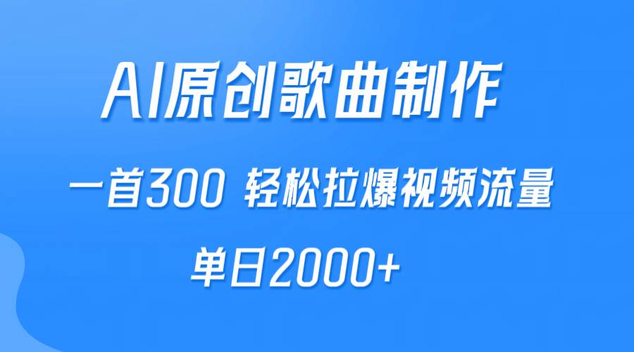 AI制作原创歌曲，一首300，轻松拉爆视频流量，单日2000+-云阁资源网