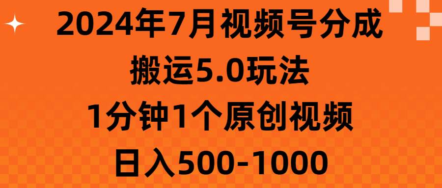 2024年7月视频号分成搬运5.0玩法，1分钟1个原创视频，日入500-1000-云阁资源网