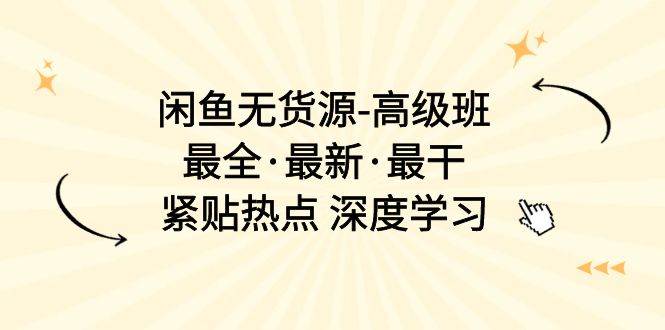 闲鱼无货源-高级班，最全·最新·最干，紧贴热点 深度学习（17节课）-云阁资源网