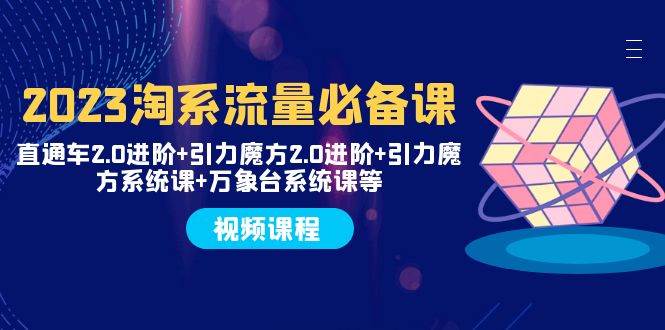 2023淘系流量必备课 直通车2.0进阶+引力魔方2.0进阶+引力魔方系统课+万象台-云阁资源网