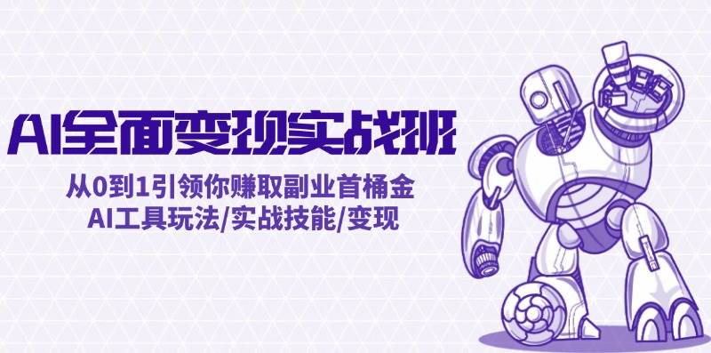AI全面变现实操班：从0到1引领你赚取副业首桶金 AI工具玩法/实战技能/变现-云阁资源网