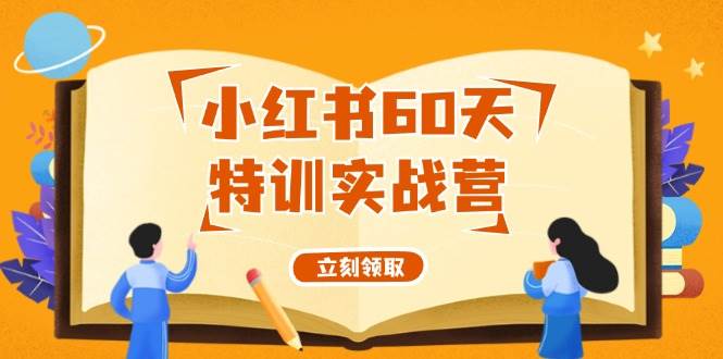 小红书60天特训实战营（系统课）从0打造能赚钱的小红书账号（55节课）-云阁资源网
